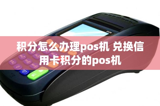 积分怎么办理pos机 兑换信用卡积分的pos机