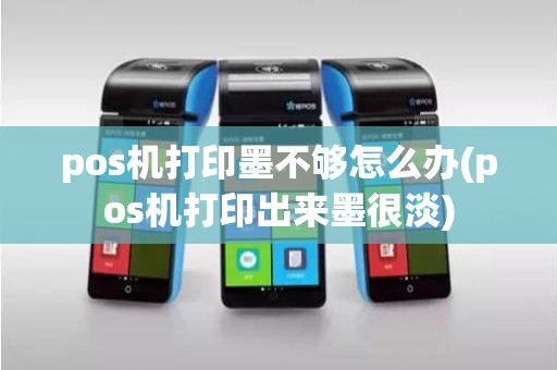 pos机打印墨不够怎么办(pos机打印出来墨很淡)