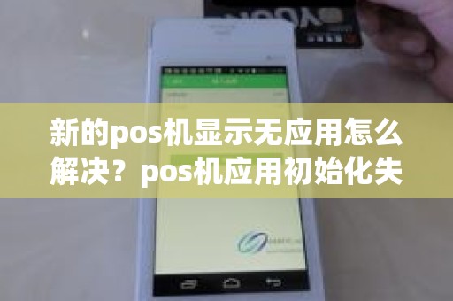 新的pos机显示无应用怎么解决？pos机应用初始化失败18