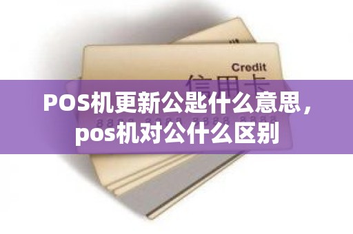 POS机更新公匙什么意思，pos机对公什么区别