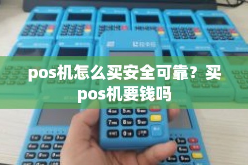 pos机怎么买安全可靠？买pos机要钱吗
