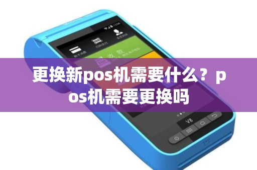 更换新pos机需要什么？pos机需要更换吗