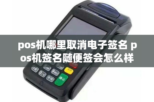 pos机哪里取消电子签名 pos机签名随便签会怎么样