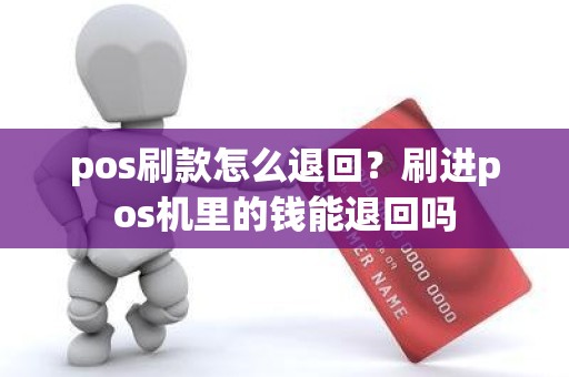 pos刷款怎么退回?刷进pos机里的钱能退回吗 pos刷款怎么退回?刷进pos机里的钱能退回吗