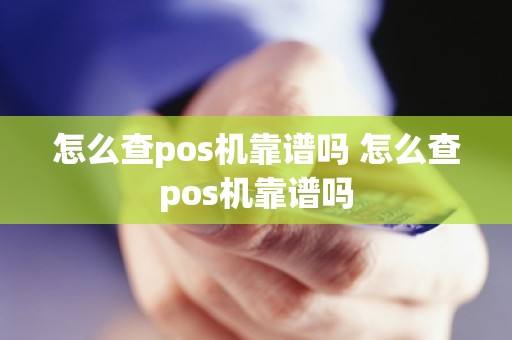 怎么查pos机靠谱吗 怎么查pos机靠谱吗 怎么查pos机靠谱吗 怎么查pos机靠谱吗
