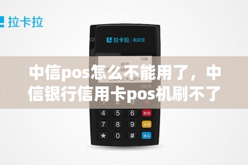 中信pos怎么不能用了，中信银行信用卡pos机刷不了