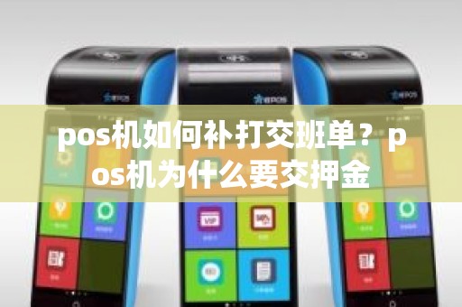 pos机如何补打交班单？pos机为什么要交押金