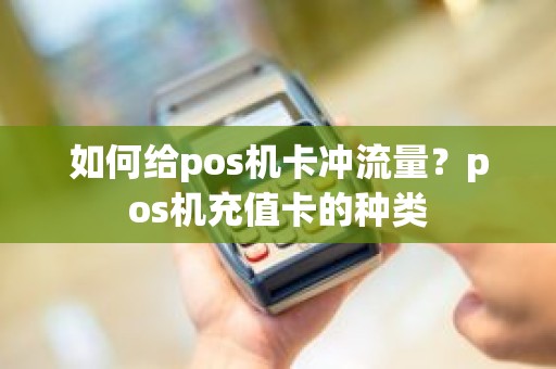 如何给pos机卡冲流量？pos机充值卡的种类