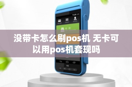 没带卡怎么刷pos机 无卡可以用pos机套现吗