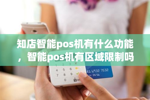 知店智能pos机有什么功能，智能pos机有区域限制吗