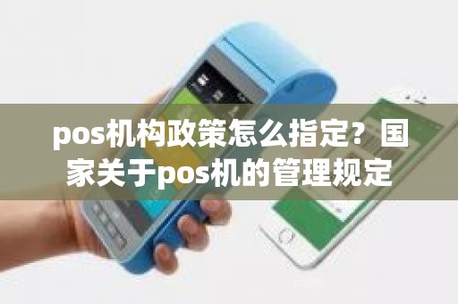pos机构政策怎么指定？国家关于pos机的管理规定