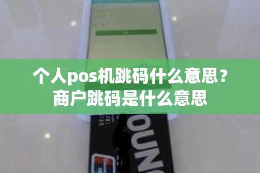 个人pos机跳码什么意思？商户跳码是什么意思