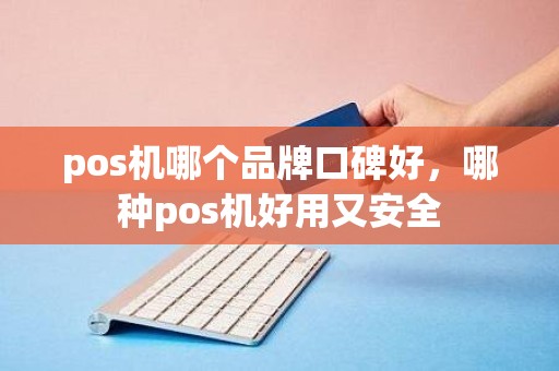 pos机哪个品牌口碑好，哪种pos机好用又安全