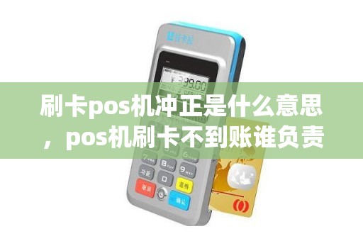 刷卡pos机冲正是什么意思，pos机刷卡不到账谁负责