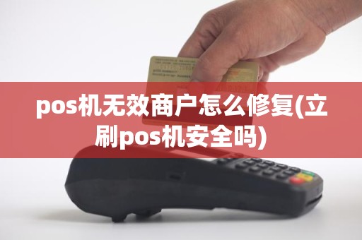 pos机无效商户怎么修复(立刷pos机安全吗)