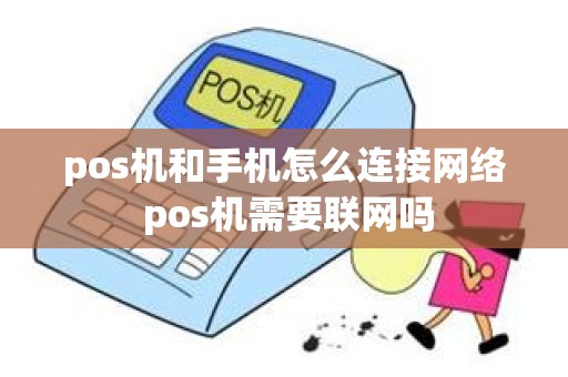 pos机和手机怎么连接网络 pos机需要联网吗 pos机和手机怎么连接网络 pos机需要联网吗