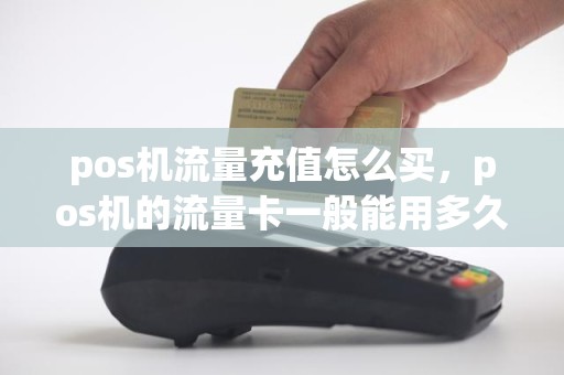 pos机流量充值怎么买，pos机的流量卡一般能用多久