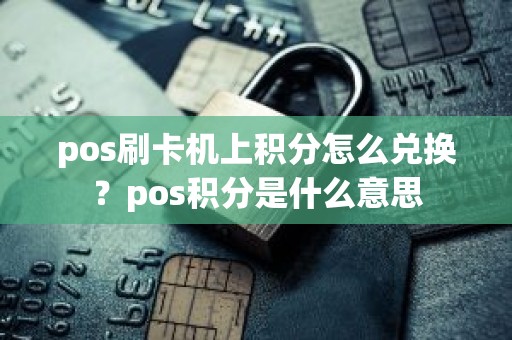 pos刷卡机上积分怎么兑换?pos积分是什么意思 pos刷卡机上积分怎么兑换?pos积分是什么意思