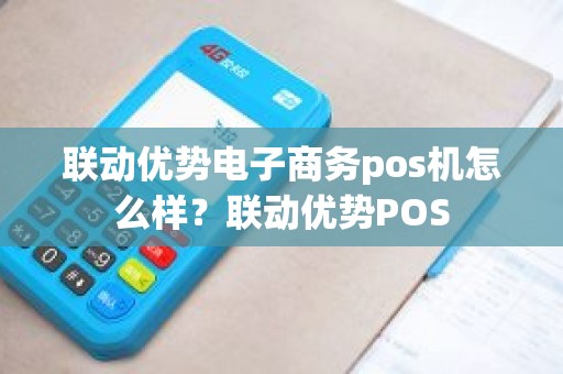 联动优势电子商务pos机怎么样?联动优势POS 联动优势电子商务pos机怎么样?联动优势POS