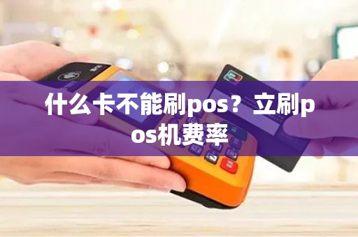 什么卡不能刷pos？立刷pos机费率