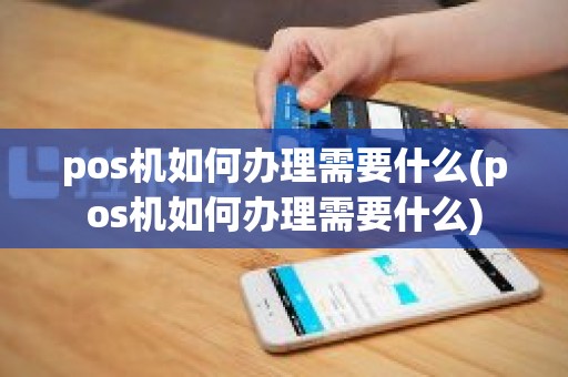pos机如何办理需要什么(pos机如何办理需要什么)