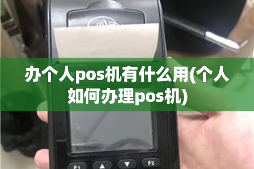 办个人pos机有什么用(个人如何办理pos机)