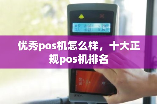 优秀pos机怎么样，十大正规pos机排名