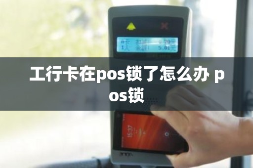 工行卡在pos锁了怎么办 pos锁