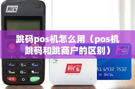 跳码pos机怎么用（pos机跳码和跳商户的区别）