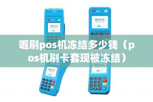 喔刷pos机冻结多少钱（pos机刷卡套现被冻结）