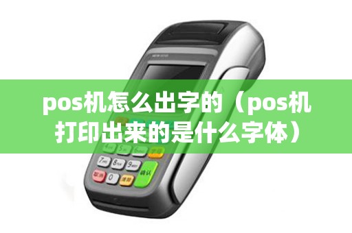 pos机怎么出字的（pos机打印出来的是什么字体）