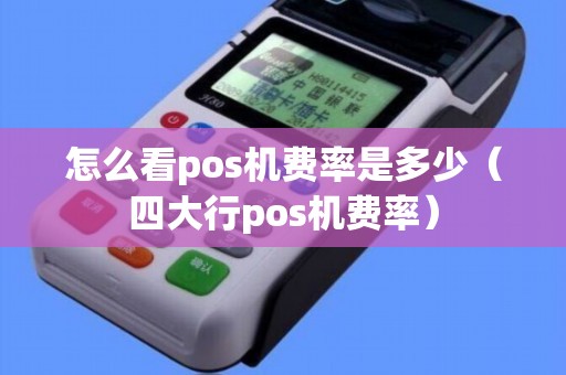怎么看pos机费率是多少（四大行pos机费率）