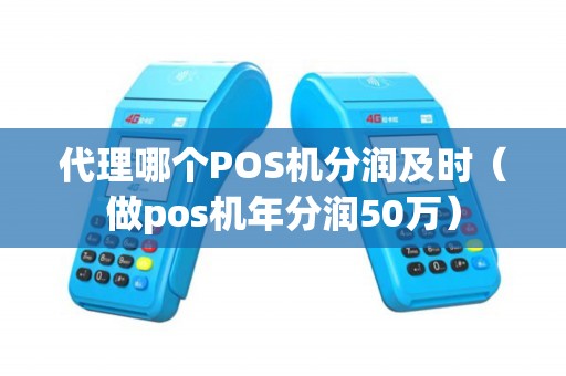 代理哪个POS机分润及时（做pos机年分润50万）