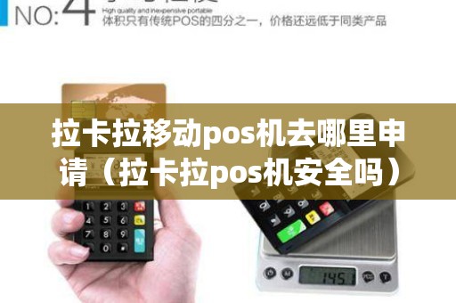 拉卡拉移动pos机去哪里申请（拉卡拉pos机安全吗）