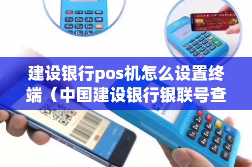 建设银行pos机怎么设置终端（中国建设银行银联号查询）