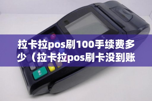 拉卡拉pos刷100手续费多少（拉卡拉pos刷卡没到账）