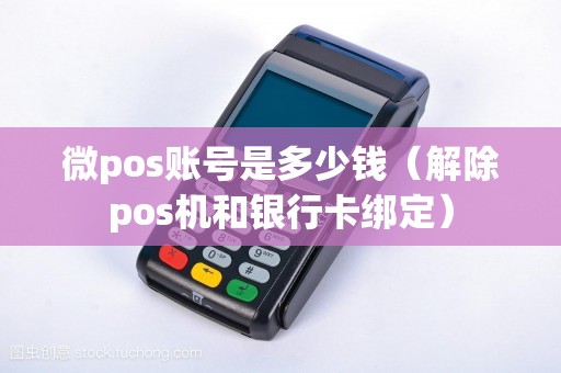 微pos账号是多少钱（解除pos机和银行卡绑定）