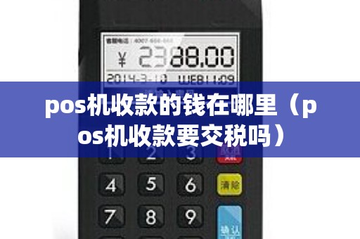 pos机收款的钱在哪里（pos机收款要交税吗）