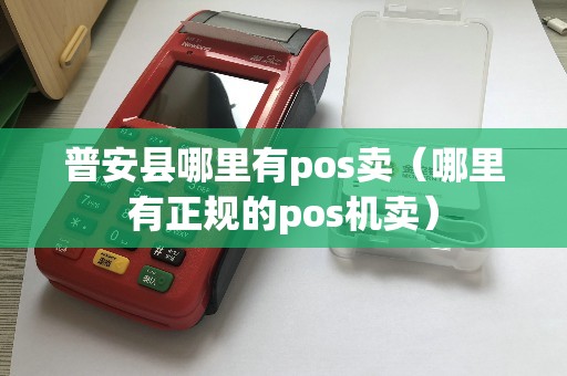 普安县哪里有pos卖（哪里有正规的pos机卖）