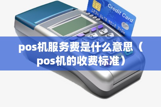 pos机服务费是什么意思（pos机的收费标准）