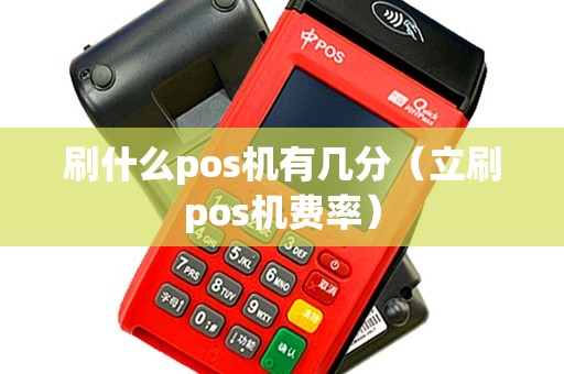 刷什么pos机有几分（立刷pos机费率）