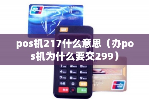 pos机217什么意思（办pos机为什么要交299）