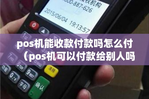 pos机能收款付款吗怎么付（pos机可以付款给别人吗）