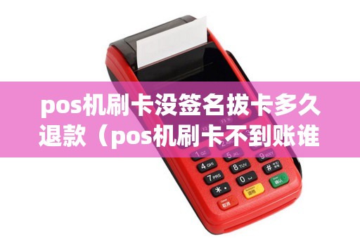 pos机刷卡没签名拔卡多久退款（pos机刷卡不到账谁负责）