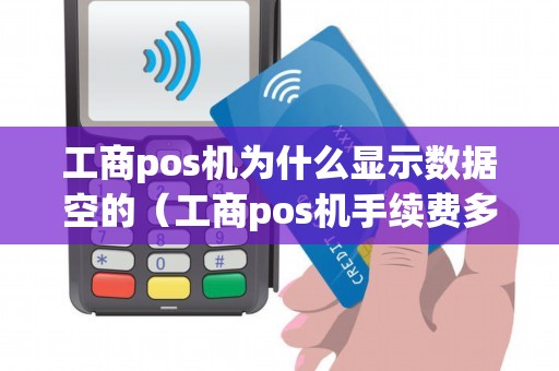 工商pos机为什么显示数据空的（工商pos机手续费多少）