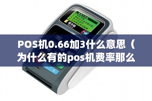 POS机0.66加3什么意思（为什么有的pos机费率那么低）