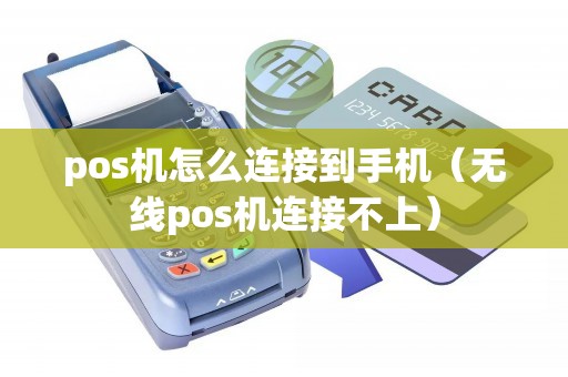 pos机怎么连接到手机（无线pos机连接不上）