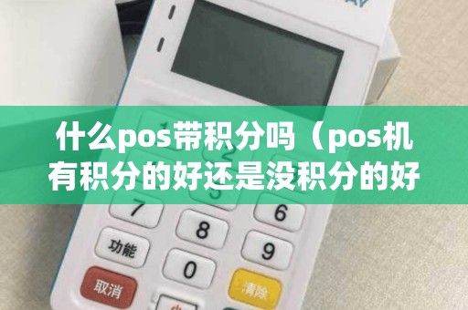 什么pos带积分吗（pos机有积分的好还是没积分的好）