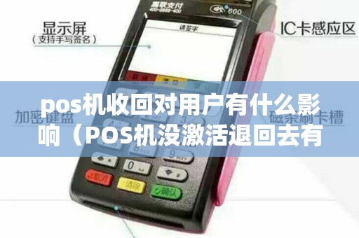 pos机收回对用户有什么影响（POS机没激活退回去有风险吗）