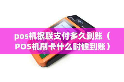 pos机银联支付多久到账(POS机刷卡什么时候到账) pos机银联支付多久到账(POS机刷卡什么时候到账)